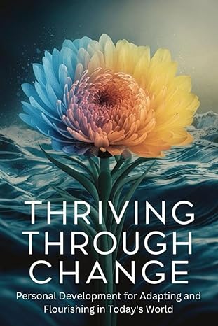 thriving through change personal development for adapting and flourishing in todays world 1st edition
