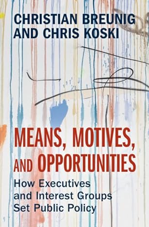 means motives and opportunities how executives and interest groups set public policy 1st edition christian