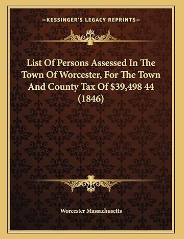 List Of Persons Assessed In The Town Of Worcester For The Town And County Tax Of $39 498 44