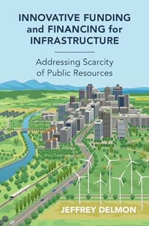 innovative funding and financing for infrastructure addressing scarcity of public resources 1st edition jeff