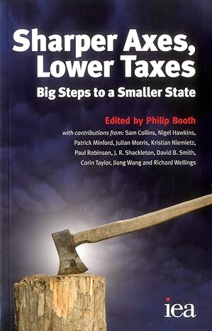 sharper axes lower taxes big steps to a smaller state 1st edition philip booth 0255366485, 978-0255366489
