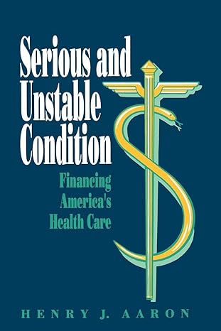 serious and unstable condition financing americas health care 1st edition henry aaron 0815700504,
