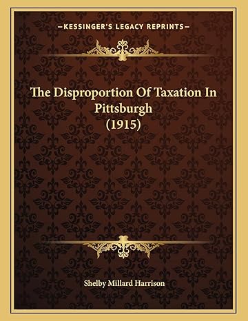 the disproportion of taxation in pittsburgh 1st edition shelby millard harrison 1167151666, 978-1167151668