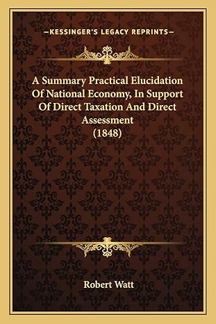 a summary practical elucidation of national economy in support of direct taxation and direct assessment 1st