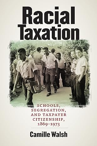 racial taxation schools segregation and taxpayer citizenship 1869 1973 1st edition camille walsh b075mtrnsj,