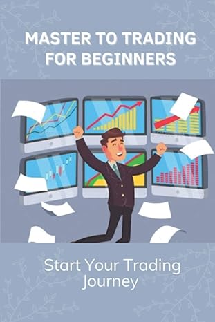 master to trading for beginners start your trading journey techniques in trading strategies 1st edition