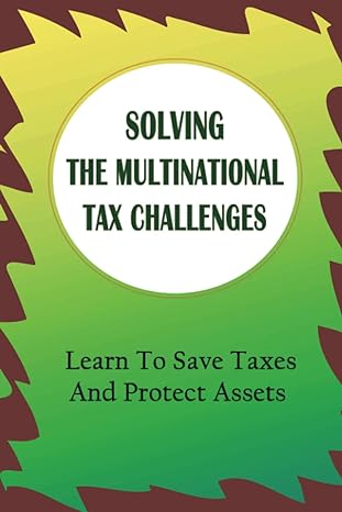Solving The Multinational Tax Challenges Learn To Save Taxes And Protect Assets