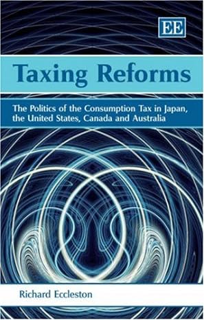 taxing reforms the politics of the consumption tax in japan the united states canada and australia 1st