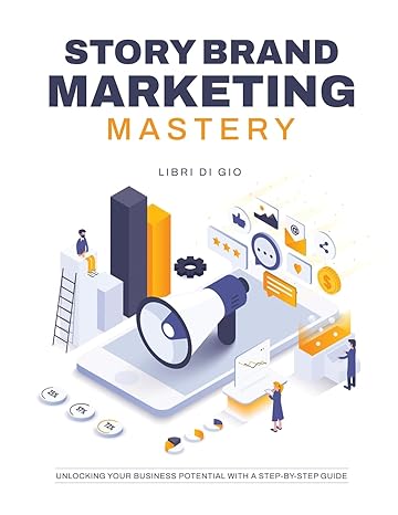 Storybrand Marketing Mastery Unlocking Your Business Potential With A Step By Step Guide
