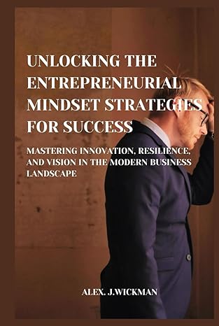 unlocking the entrepreneurial mindset strategies for success mastering innovation resilience and vision in