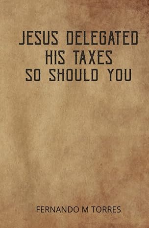 jesus delegated his taxes so should you 1st edition fernando m torres b0bpgq6wv5, 979-8367800685