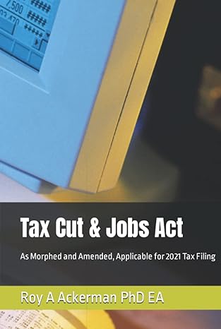 tax cut and jobs act as morphed and amended applicable for 2021 tax filing 1st edition roy a ackerman phd ea