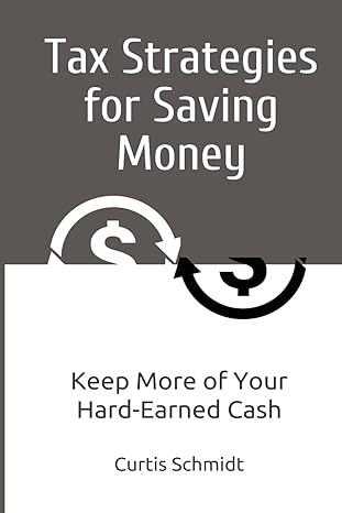 tax strategies for saving money keep more of your hard earned cash 1st edition curtis schmidt b0cnljcl76,