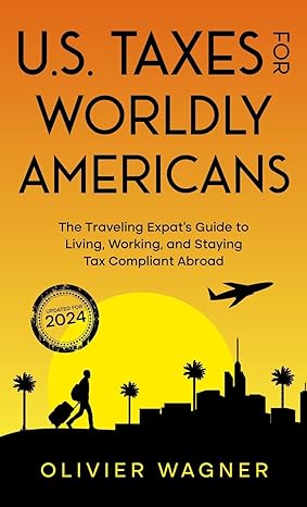 u s taxes for worldly americans the traveling expats guide to living working and staying tax compliant abroad