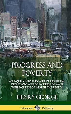 progress and poverty an inquiry into the cause of industrial depressions and of increase of want with