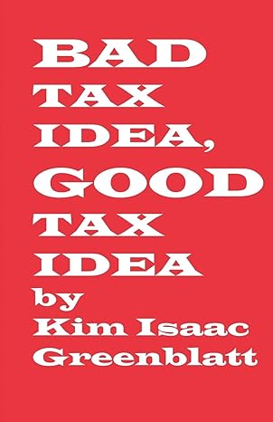 bad tax idea good tax idea 1st edition kim isaac greenblatt 0977728269, 978-0977728268