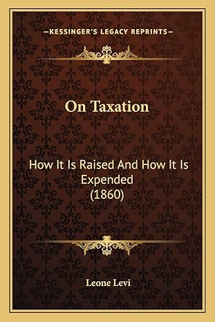 on taxation how it is raised and how it is expended 1st edition leone levi 1165603799, 978-1165603794