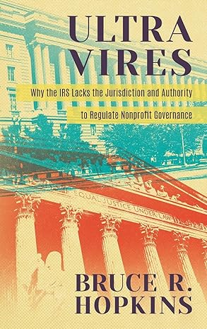 ultra vires why the irs lacks the jurisdiction and authority to regulate nonprofit governance 1st edition