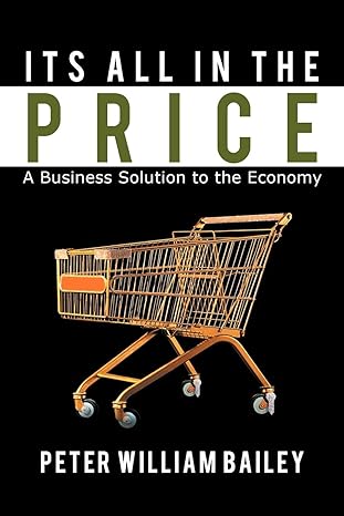its all in the price a business solution to the economy 1st edition peter william bailey 1477126988,