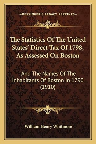 the statistics of the united states direct tax of 1798 as assessed on boston and the names of the inhabitants