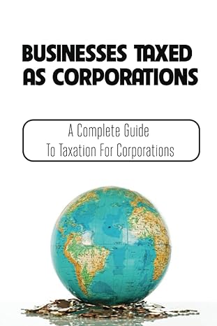 businesses taxed as corporations a complete guide to taxation for corporations 1st edition herb haury