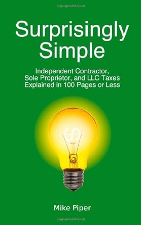 surprisingly simple independent contractor sole proprietor and llc taxes explained in 100 pages or less 1st