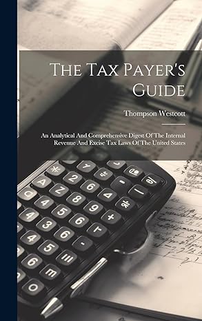 the tax payers guide an analytical and comprehensive digest of the internal revenue and excise tax laws of