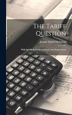 the tariff question with special reference to wages and employment 1st edition joseph shield nicholson