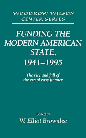 funding the modern american state 1941 1995 the rise and fall of the era of easy finance 1st edition w elliot