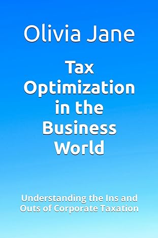 tax optimization in the business world understanding the ins and outs of corporate taxation 1st edition