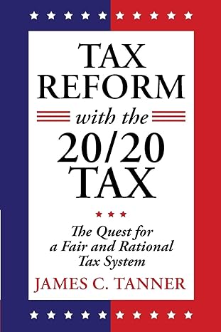 tax reform with the 20/20 tax the quest for a fair and rational tax system 1st edition james c tanner