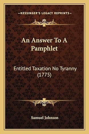 an answer to a pamphlet entitled taxation no tyranny 1st edition samuel johnson 1165302462, 978-1165302468