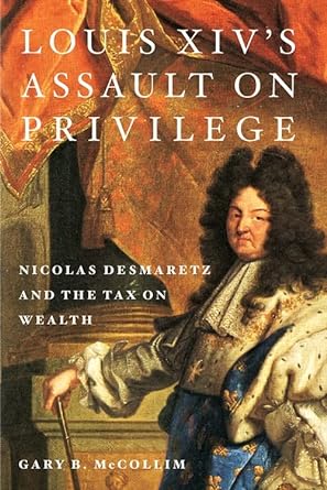 louis xivs assault on privilege nicolas desmaretz and the tax on wealth 1st edition gary b mccollim