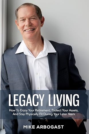 legacy living how to enjoy your retirement protect your assets and stay physically fit during your later
