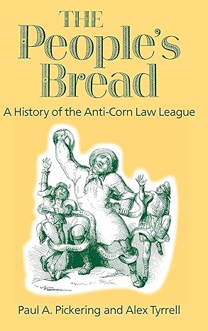 the peoples bread a history of the anti corn law league 1st edition paul pickering, alex tyrell 0718502183,