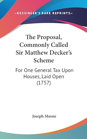 the proposal commonly called sir matthew deckers scheme for one general tax upon houses laid open 1st edition