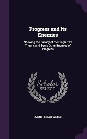 progress and its enemies showing the fallacy of the single tax theory and some other enemies of progress 1st