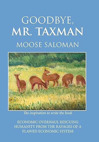 goodbye mr taxman the inspiration to write the book economic overhaul rescuing humanity from the ravages of a
