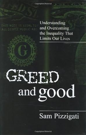 greed and good understanding and overcoming the inequality that limits our lives 1st edition sam pizzigati