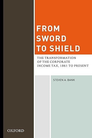 from sword to shield the transformation of the corporate income tax 1861 to present 1st edition steven a bank