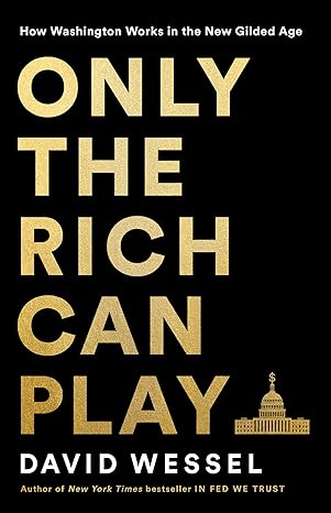 only the rich can play how washington works in the new gilded age 1st edition david wessel 154175719x,