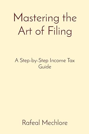 mastering the art of filing a step by step income tax guide 1st edition rafeal mechlore 8196811918,