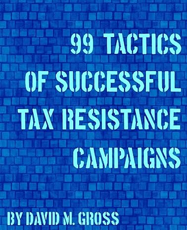 99 tactics of successful tax resistance campaigns 1st edition david m gross 1490572740, 978-1490572741