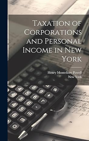 taxation of corporations and personal income in new york 1st edition henry montefiore powell ,new york