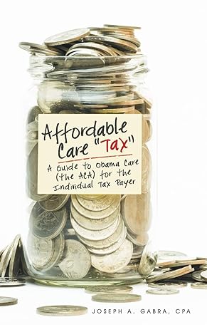 affordable care tax a guide to obama care for the individual tax payer 1st edition joseph a gabra 1489703918,