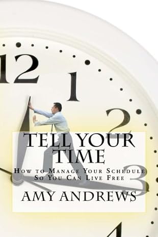 tell your time how to manage your schedule so you can live free 1st edition amy lynn andrews 1500808075,