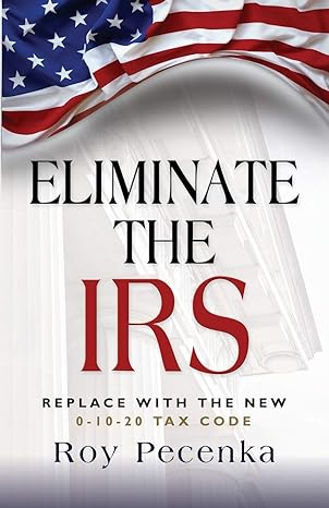 eliminate the irs replace with the new 0 10 20 tax code 1st edition roy pecenka 1626468346, 978-1626468344