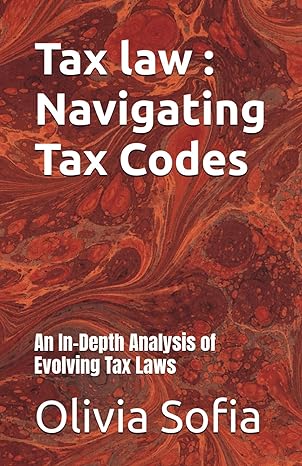tax law navigating tax codes an in depth analysis of evolving tax laws 1st edition olivia sofia b0d2v135st,