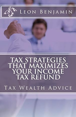 tax strategies that maximizes your income tax refund 1st edition leon fransceco benjamin 1539936236,
