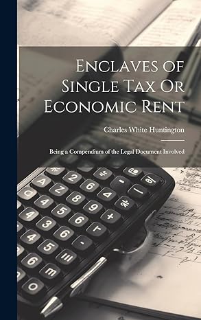 enclaves of single tax or economic rent being a compendium of the legal document involved 1st edition charles